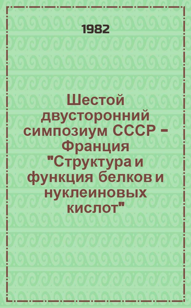 Шестой двусторонний симпозиум СССР - Франция "Структура и функция белков и нуклеиновых кислот", 19-22 октября 1982 г., Цхалтубо : Тез. докл. и стендовых сообщ