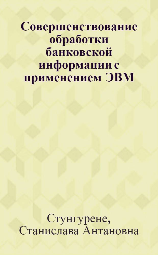 Совершенствование обработки банковской информации с применением ЭВМ : (На прим. Литов. респ. конторы Госбанка СССР) : Автореф. дис. на соиск. учен. степ. канд. экон. наук : (08.00.13)