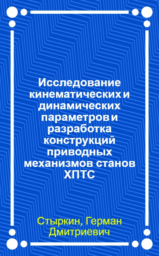 Исследование кинематических и динамических параметров и разработка конструкций приводных механизмов станов ХПТС : Автореф. дис. на соиск. учен. степ. к. т. н