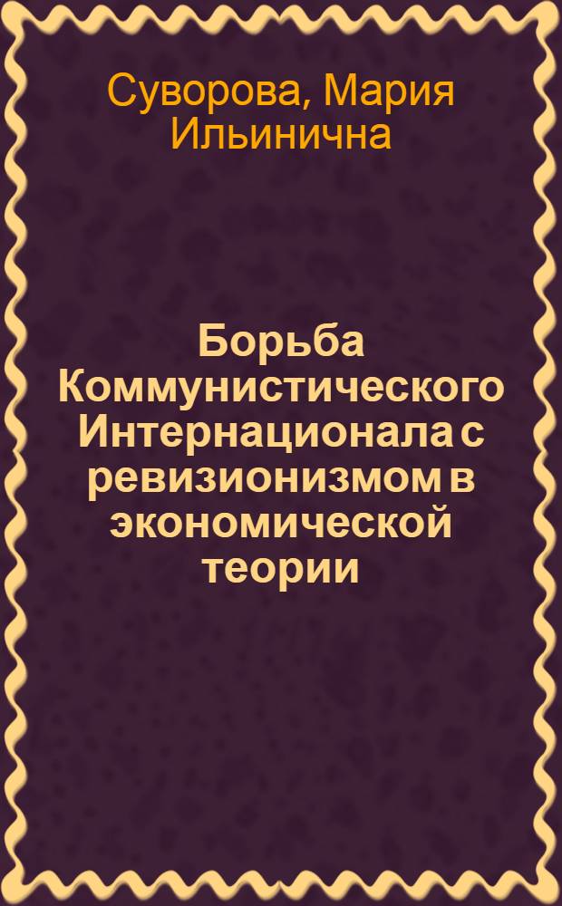 Борьба Коммунистического Интернационала с ревизионизмом в экономической теории : Автореф. дис. на соиск. учен. степ. д-ра экон. наук : (08.00.02)