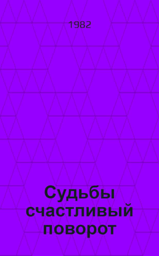 Судьбы счастливый поворот : Сб. очерков
