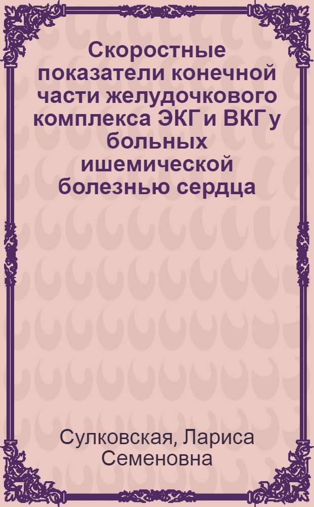 Скоростные показатели конечной части желудочкового комплекса ЭКГ и ВКГ у больных ишемической болезнью сердца : Автореф. дис. на соиск. учен. степ. канд. мед. наук : (14.00.06)