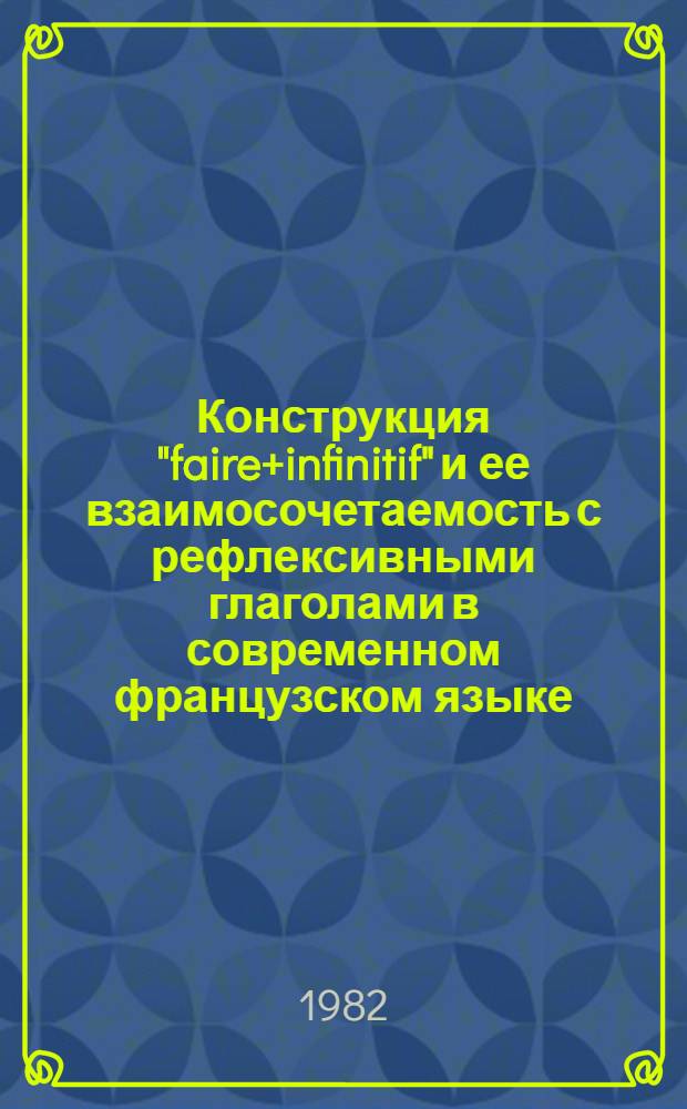 Конструкция "faire+infinitif" и ее взаимосочетаемость с рефлексивными глаголами в современном французском языке : Автореф. дис. на соиск. учен. степ. канд. филол. наук : (10.02.05)