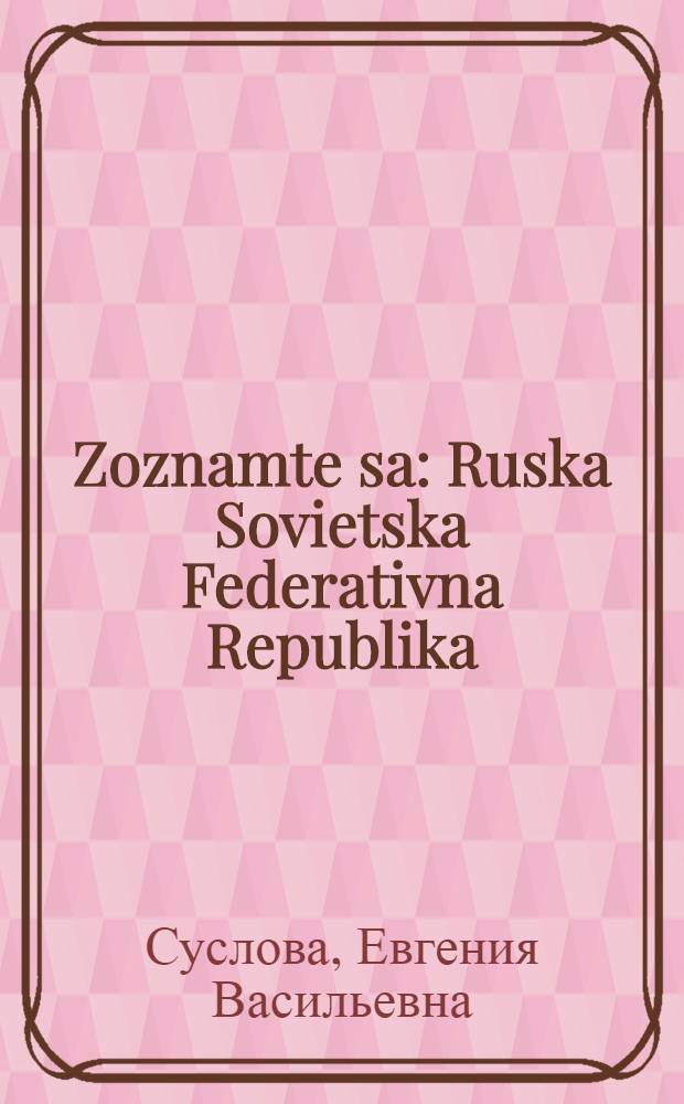 Zoznamte sa: Ruska Sovietska Federativna Republika = Знакомьтесь: Российская Советская Федеративная Социалистическая Республика : Кн. для чтения с коммент. на словац. яз