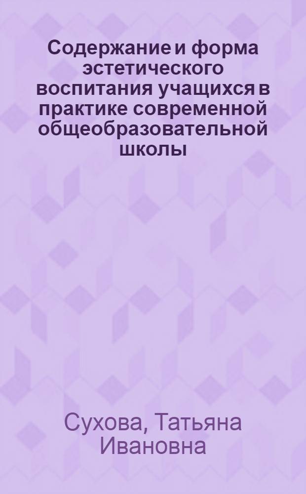 Содержание и форма эстетического воспитания учащихся в практике современной общеобразовательной школы : Автореф. дис. на соиск. учен. степ. канд. пед. наук : (13.00.01)
