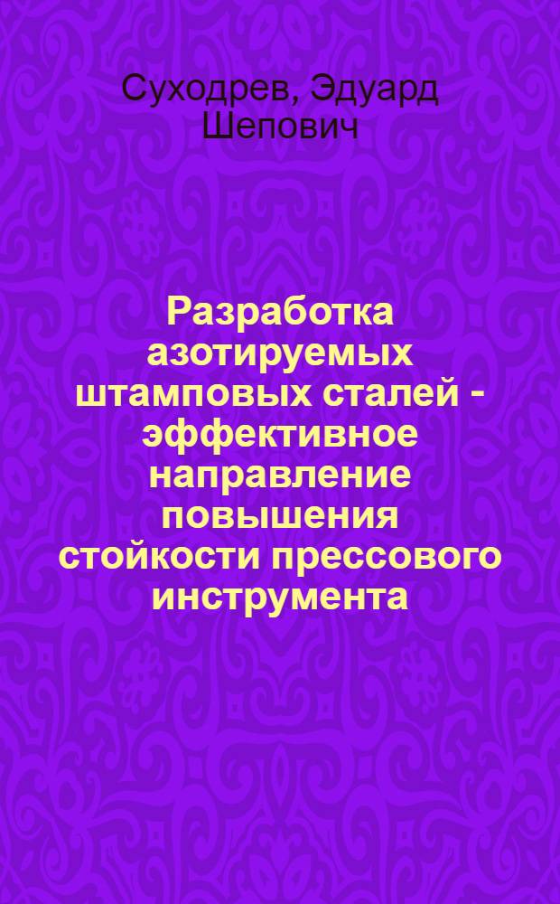 Разработка азотируемых штамповых сталей - эффективное направление повышения стойкости прессового инструмента