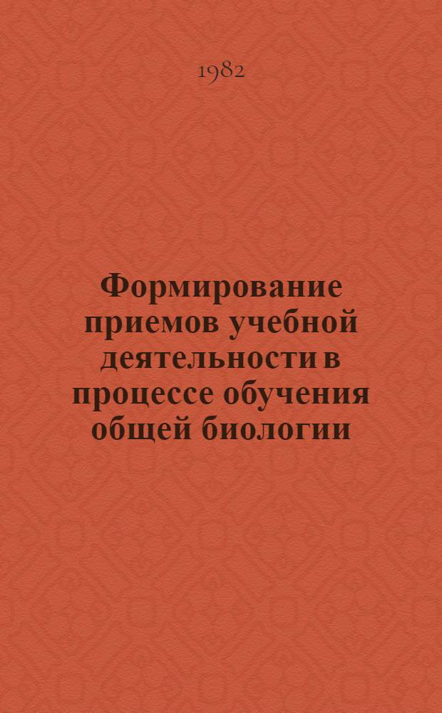 Формирование приемов учебной деятельности в процессе обучения общей биологии : Автореф. дис. на соиск. учен. степ. канд. пед. наук : (13.00.02)