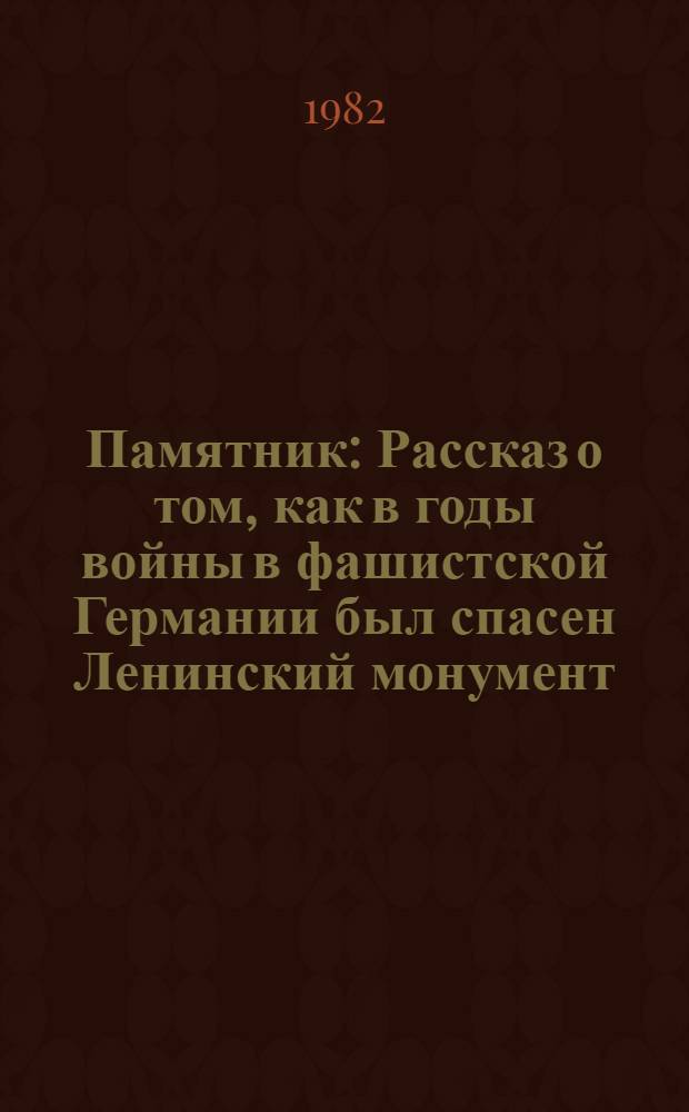 Памятник : Рассказ о том, как в годы войны в фашистской Германии был спасен Ленинский монумент