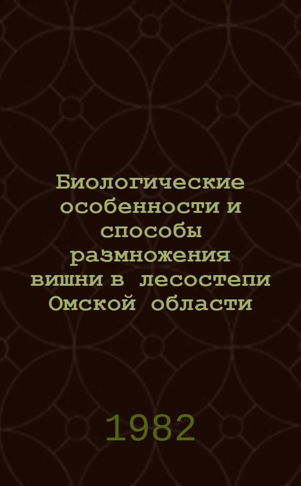 Биологические особенности и способы размножения вишни в лесостепи Омской области : Автореф. дис. на соиск. учен. степ. канд. с.-х. наук : (06.01.07)