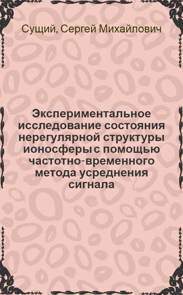 Экспериментальное исследование состояния нерегулярной структуры ионосферы с помощью частотно-временного метода усреднения сигнала : Автореф. дис. на соиск. учен. степ. канд. физ.-мат. наук : (01.04.03)