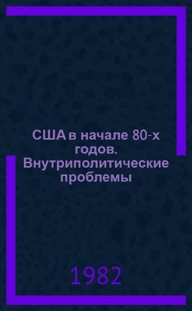 США в начале 80-х годов. Внутриполитические проблемы : Реф. сб
