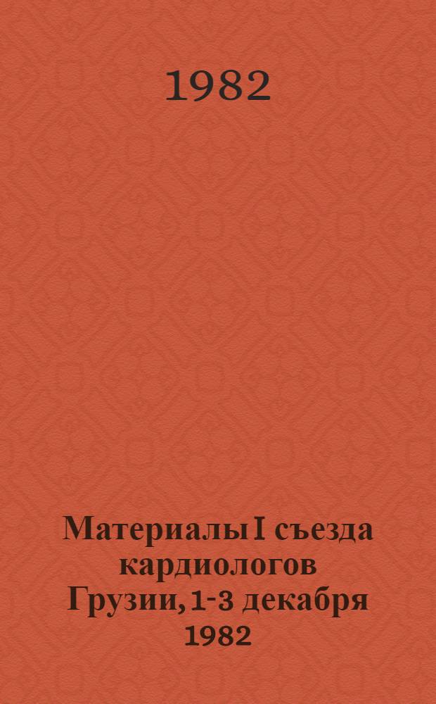 Материалы I съезда кардиологов Грузии, 1-3 декабря 1982
