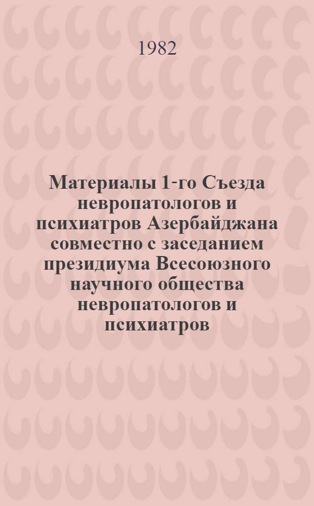 Материалы 1-го Съезда невропатологов и психиатров Азербайджана совместно с заседанием президиума Всесоюзного научного общества невропатологов и психиатров