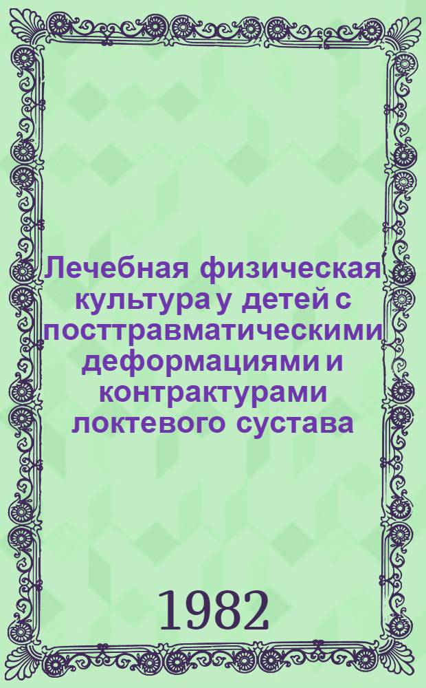 Лечебная физическая культура у детей с посттравматическими деформациями и контрактурами локтевого сустава : Автореф. дис. на соиск. учен. степ. канд. пед. наук : (13.00.04)