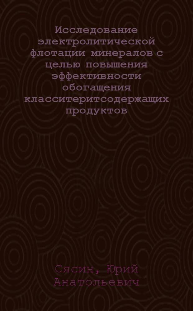 Исследование электролитической флотации минералов с целью повышения эффективности обогащения класситеритсодержащих продуктов : Автореф. дис. на соиск. учен. степ. к. т. н
