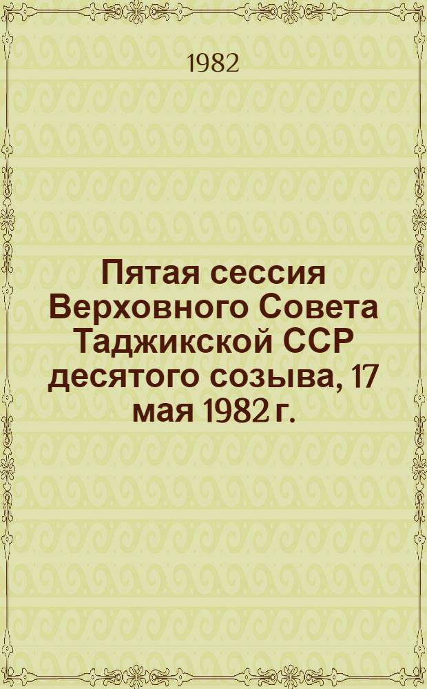 Пятая сессия Верховного Совета Таджикской ССР десятого созыва, 17 мая 1982 г. : Стеногр. отчет