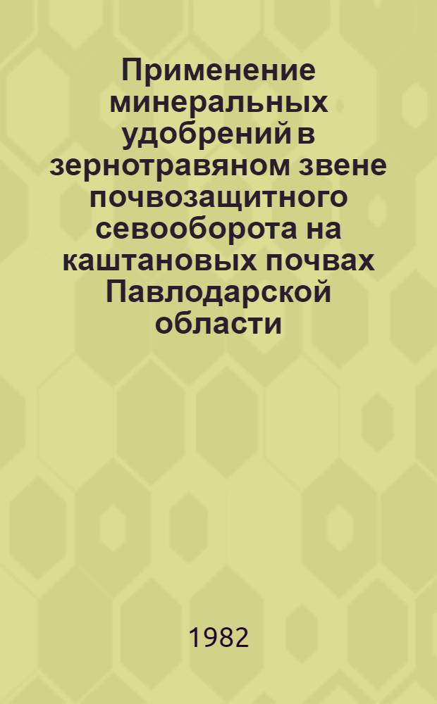 Применение минеральных удобрений в зернотравяном звене почвозащитного севооборота на каштановых почвах Павлодарской области