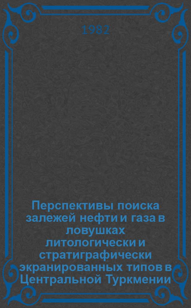 Перспективы поиска залежей нефти и газа в ловушках литологически и стратиграфически экранированных типов в Центральной Туркмении : Автореф. дис. на соиск. учен. степ. канд. геол.-минерал. наук : (04.00.17)