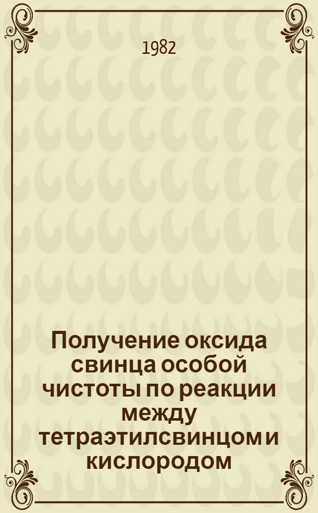Получение оксида свинца особой чистоты по реакции между тетраэтилсвинцом и кислородом : Автореф. дис. на соиск. учен. степ. к. х. н