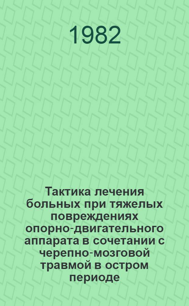 Тактика лечения больных при тяжелых повреждениях опорно-двигательного аппарата в сочетании с черепно-мозговой травмой в остром периоде : Метод. рекомендации