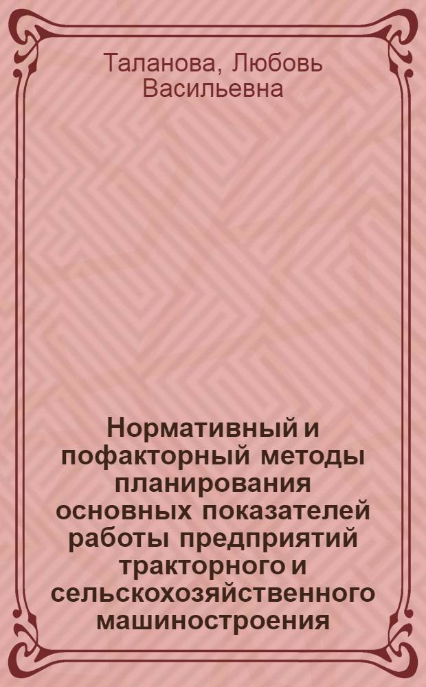 Нормативный и пофакторный методы планирования основных показателей работы предприятий тракторного и сельскохозяйственного машиностроения : Конспект лекций