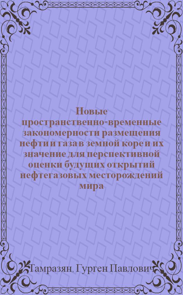 Новые пространственно-временные закономерности размещения нефти и газа в земной коре и их значение для перспективной оценки будущих открытий нефтегазовых месторождений мира