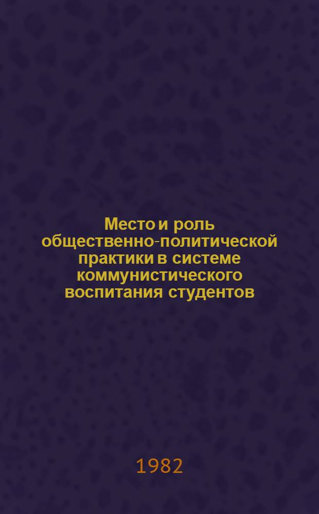 Место и роль общественно-политической практики в системе коммунистического воспитания студентов : Автореф. дис. на соиск. учен. степ. канд. филос. наук : (09.00.02)