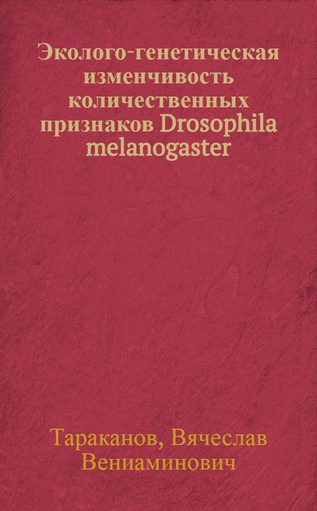 Эколого-генетическая изменчивость количественных признаков Drosophila melanogaster : Автореф. дис. на соиск. учен. степ. канд. биол. наук : (03.00.15)