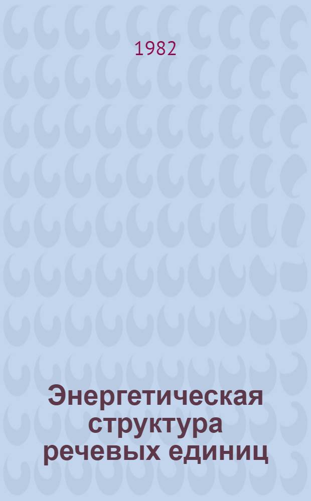 Энергетическая структура речевых единиц : Автореф. дис. на соиск. учен. степ. д-ра филол. наук : (10.02.19)