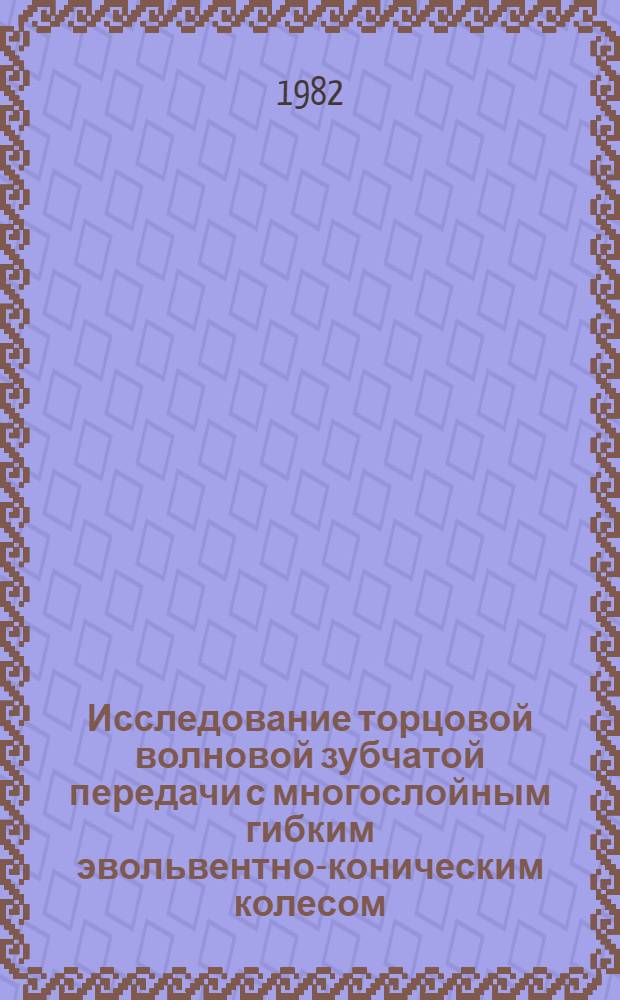 Исследование торцовой волновой зубчатой передачи с многослойным гибким эвольвентно-коническим колесом : Автореф. дис. на соиск. учен. степ. канд. техн. наук : (05.02.02)