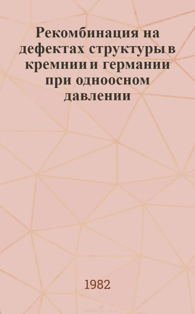 Рекомбинация на дефектах структуры в кремнии и германии при одноосном давлении : Автореф. дис. на соиск. учен. степ. канд. физ.-мат. наук : (01.04.10)