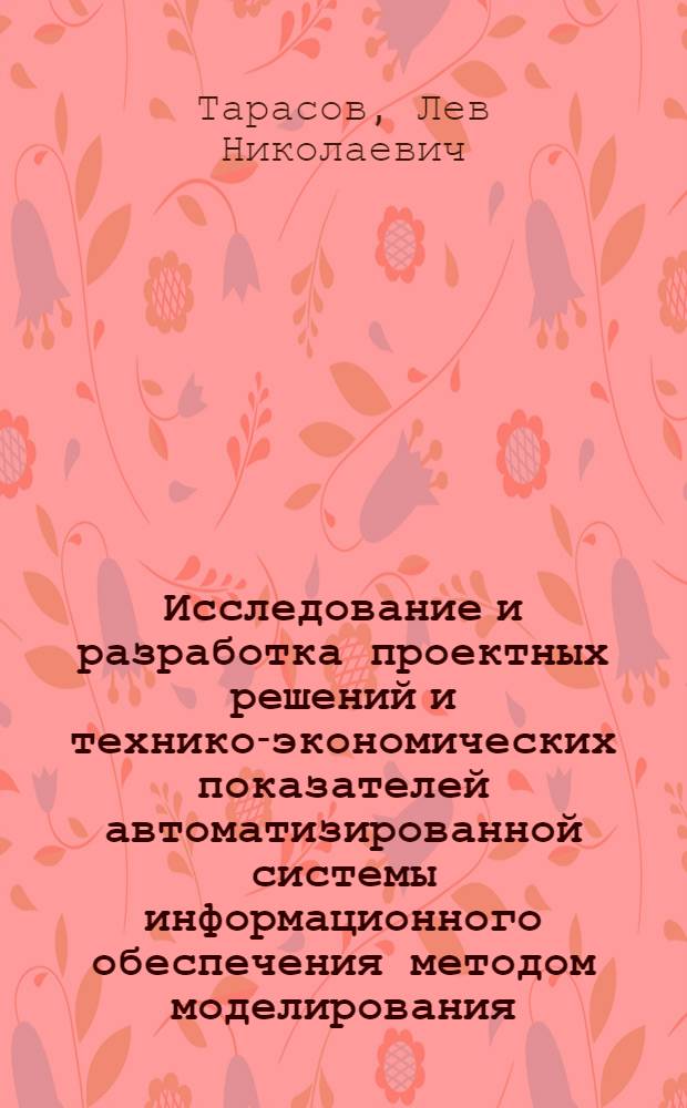 Исследование и разработка проектных решений и технико-экономических показателей автоматизированной системы информационного обеспечения методом моделирования : Автореф. дис. на соиск. учен. степ. канд. экон. наук : (08.00.13)
