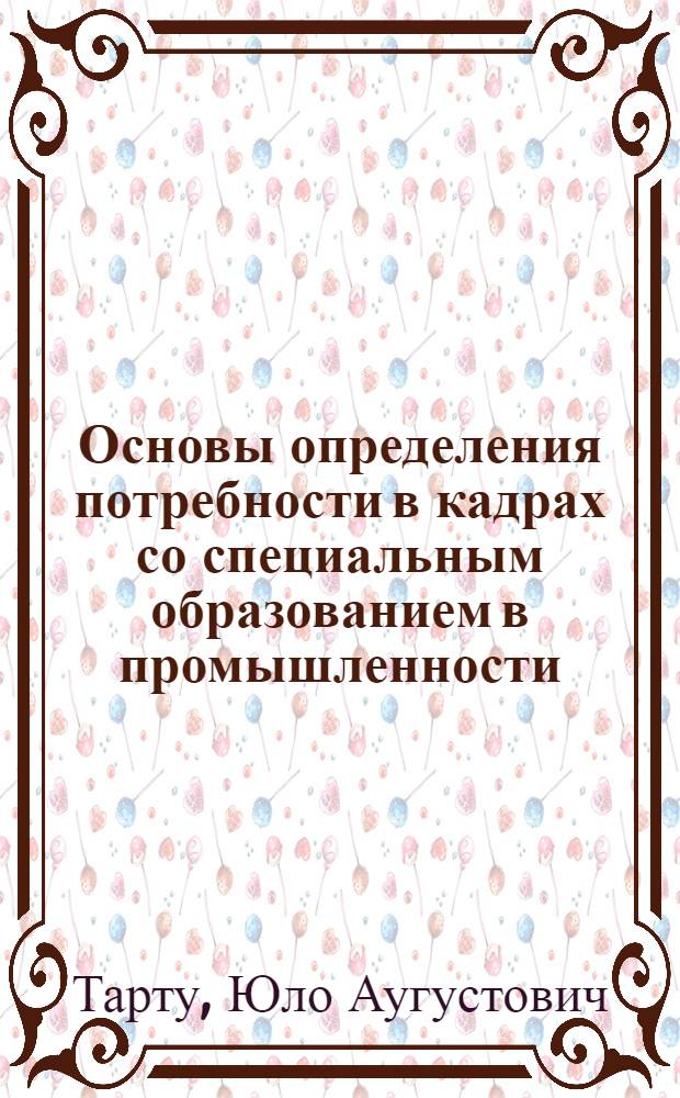 Основы определения потребности в кадрах со специальным образованием в промышленности : На примере машиностроения и металлообраб. ЭССР : Автореф. дис. на соиск. учен. степ. к. э. н