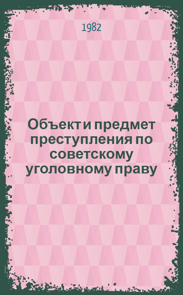 Объект и предмет преступления по советскому уголовному праву : Учеб. пособие