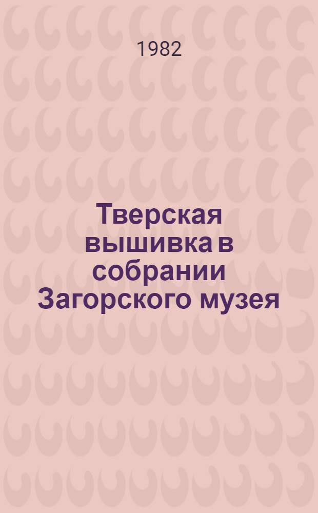 Тверская вышивка в собрании Загорского музея : Каталог