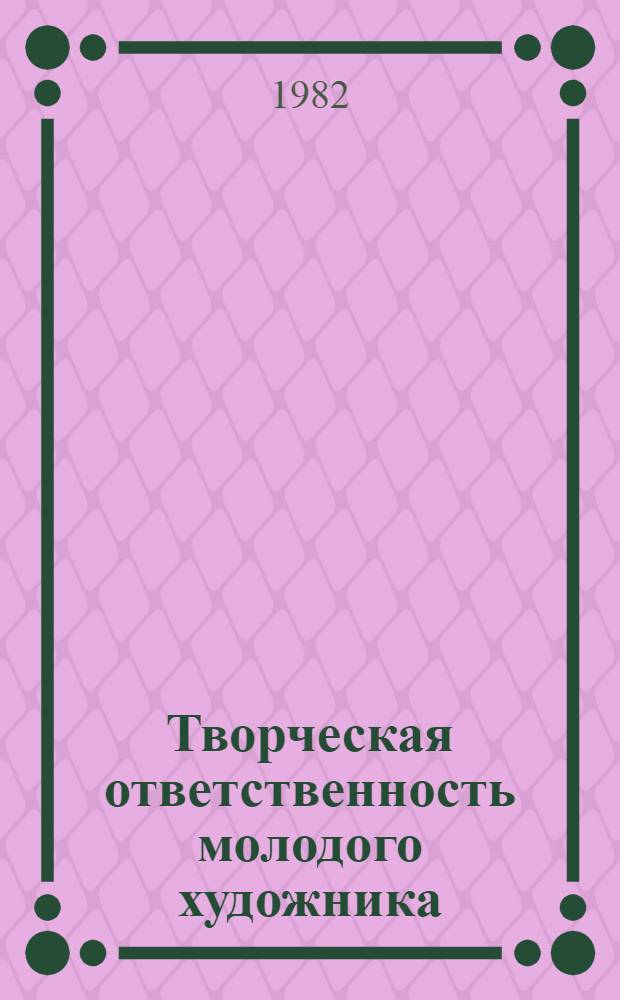 Творческая ответственность молодого художника : Материалы девятого пленума правления Союза художников СССР, 3-4 июня 1982 г