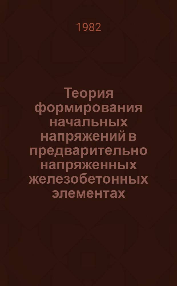 Теория формирования начальных напряжений в предварительно напряженных железобетонных элементах : Автореф. дис. на соиск. учен. степ. д. т. н