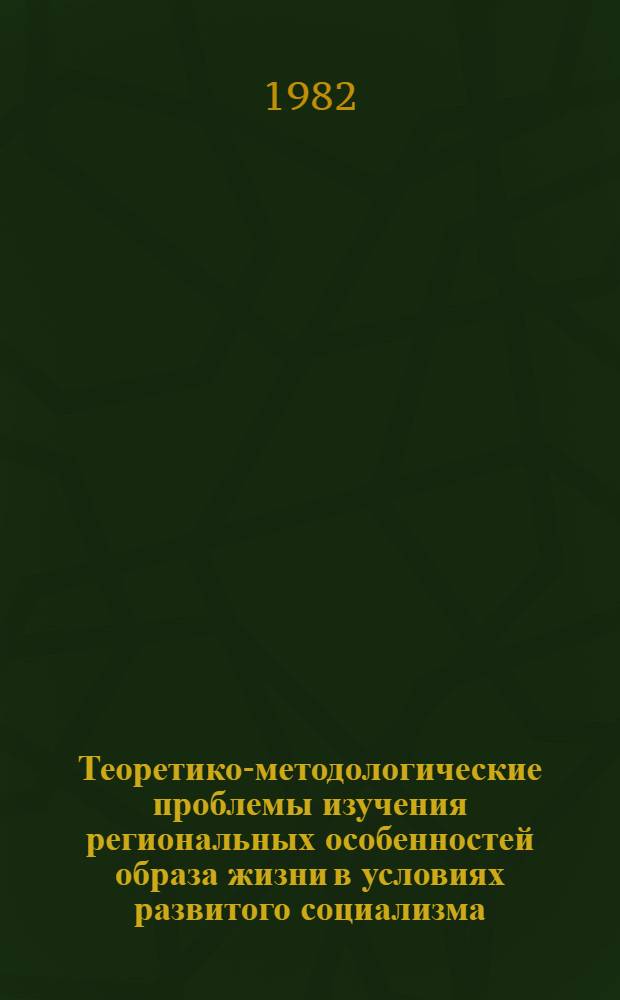 Теоретико-методологические проблемы изучения региональных особенностей образа жизни в условиях развитого социализма : (Тез. докл. Всесоюз. науч.-практ. конф. "Пробл. развития соц. образа жизни в свете требований XXVI съезда КПСС", Магадан, апр. 1982)