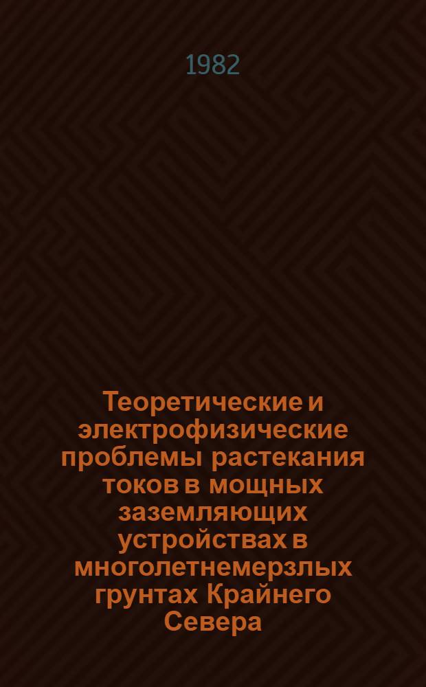 Теоретические и электрофизические проблемы растекания токов в мощных заземляющих устройствах в многолетнемерзлых грунтах Крайнего Севера : Сб. науч. тр