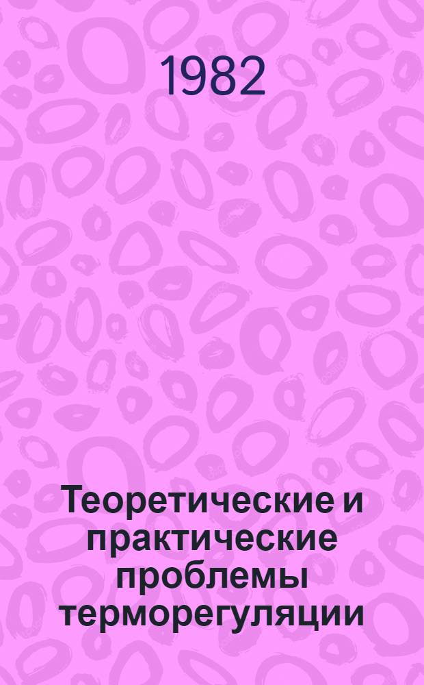 Теоретические и практические проблемы терморегуляции : Материалы всесоюз. школы-семинара, 3-10 окт., 1980 г.