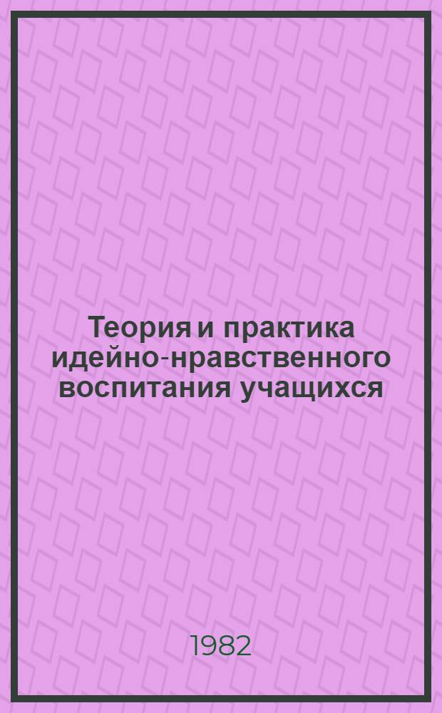 Теория и практика идейно-нравственного воспитания учащихся : (Тез. выступлений на науч.-практ. конф., 7-8 дек.)