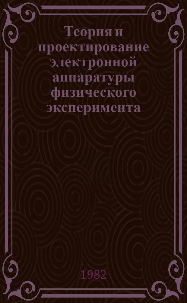 Теория и проектирование электронной аппаратуры физического эксперимента : Сб. статей