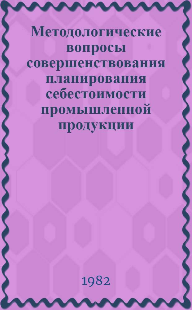 Методологические вопросы совершенствования планирования себестоимости промышленной продукции : Автореф. дис. на соиск. учен. степ. канд. экон. наук : (08.00.05)