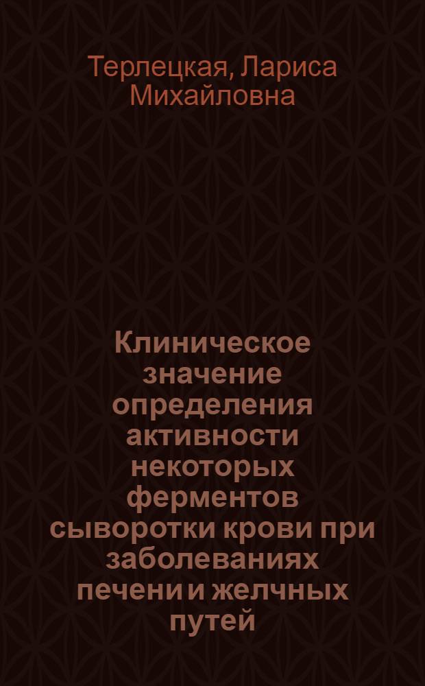 Клиническое значение определения активности некоторых ферментов сыворотки крови при заболеваниях печени и желчных путей : Автореф. дис. на соиск. учен. степ. канд. мед. наук : (14.00.05)