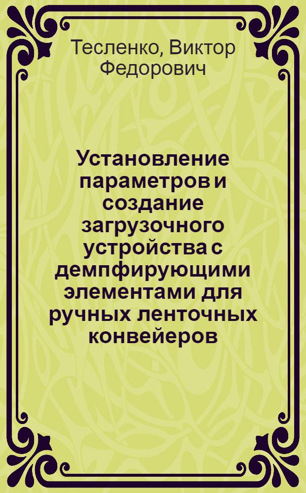 Установление параметров и создание загрузочного устройства с демпфирующими элементами для ручных ленточных конвейеров : Автореф. дис. на соиск. учен. степ. канд. техн. наук : (05.05.06)