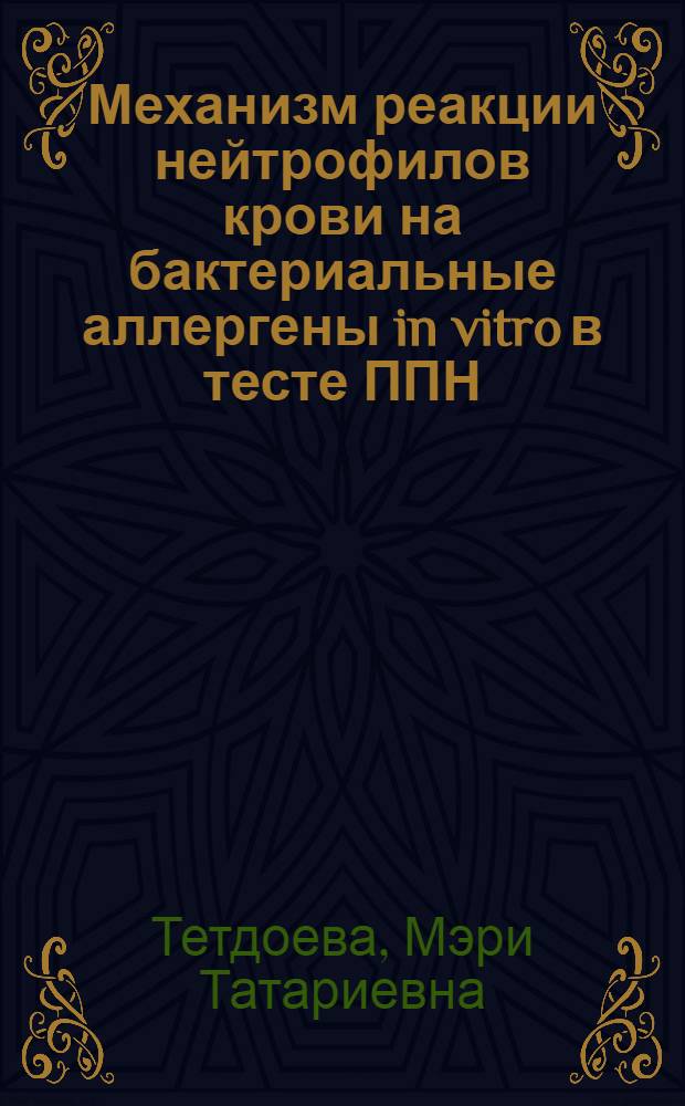 Механизм реакции нейтрофилов крови на бактериальные аллергены in vitro в тесте ППН (показатель повреждения нейтрофилов) : Автореф. дис. на соиск. учен. степ. канд. мед. наук : (14.00.36)