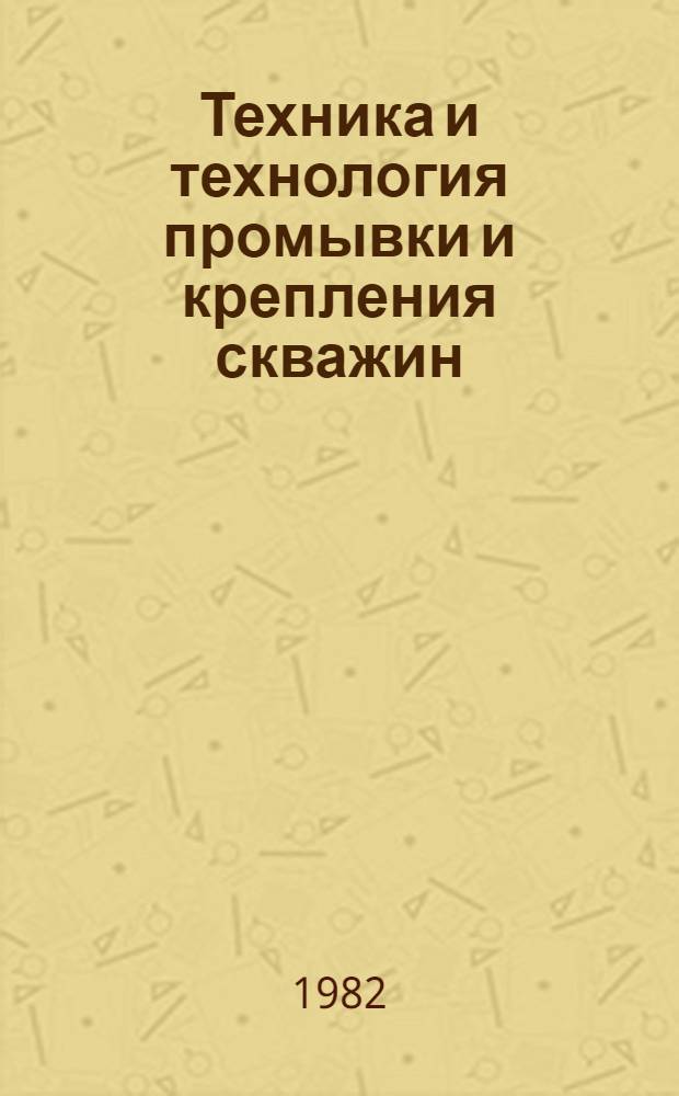 Техника и технология промывки и крепления скважин : Сб. науч. тр