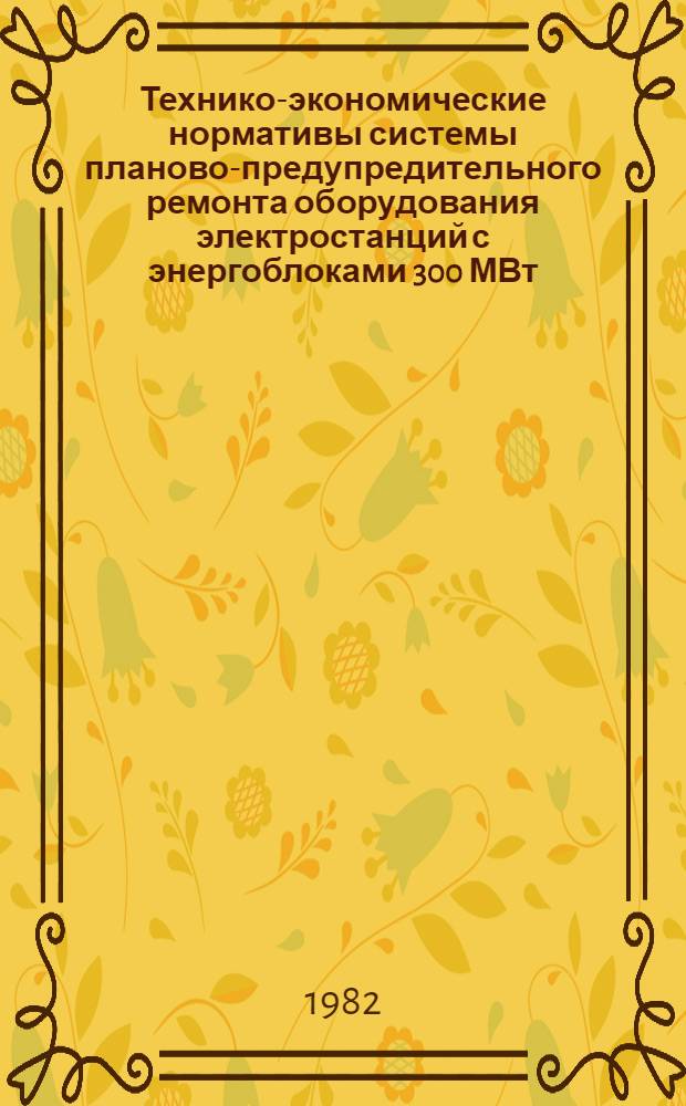 Технико-экономические нормативы системы планово-предупредительного ремонта оборудования электростанций с энергоблоками 300 МВт : Электрооборудование. Котел ТПП-210 : Утв. Минэнерго СССР 28.09.77