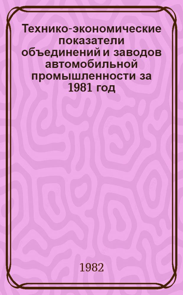 Технико-экономические показатели объединений и заводов автомобильной промышленности за 1981 год : Союзмотовелопром