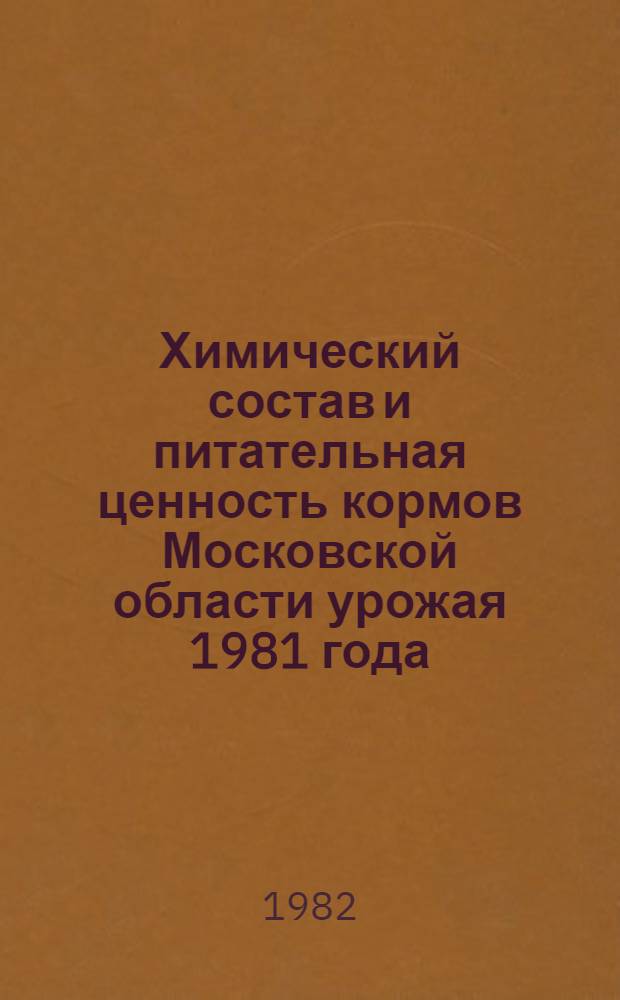 Химический состав и питательная ценность кормов Московской области урожая 1981 года : Метод. указания